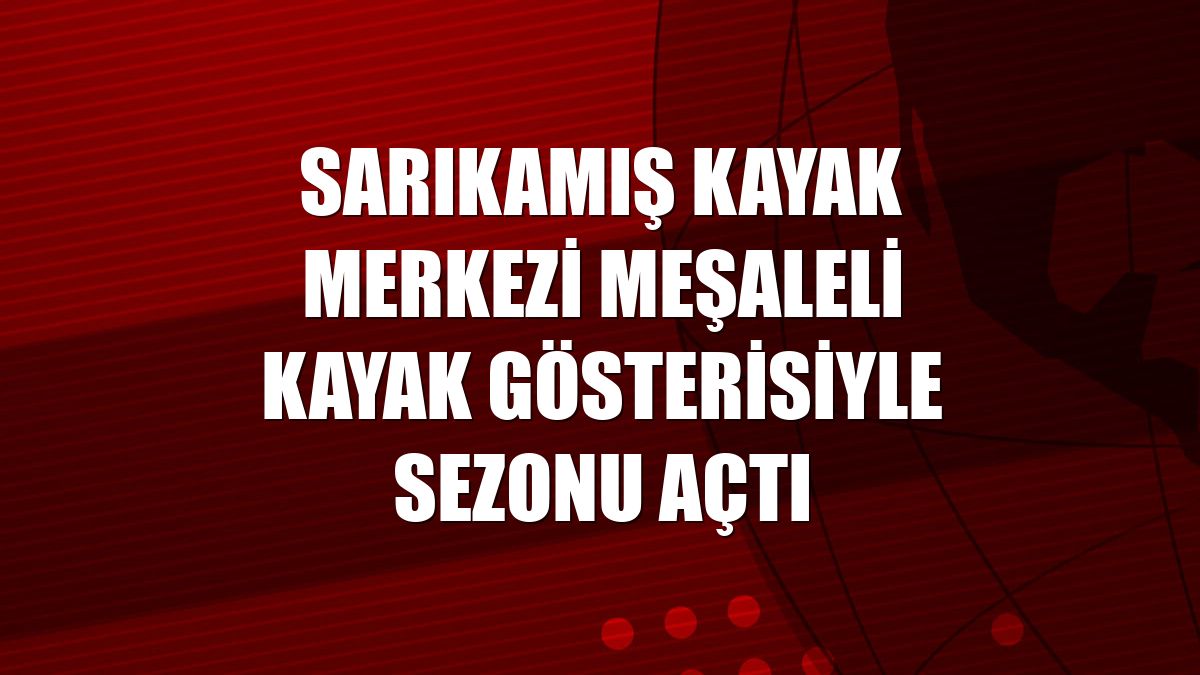 Sarıkamış Kayak Merkezi meşaleli kayak gösterisiyle sezonu açtı