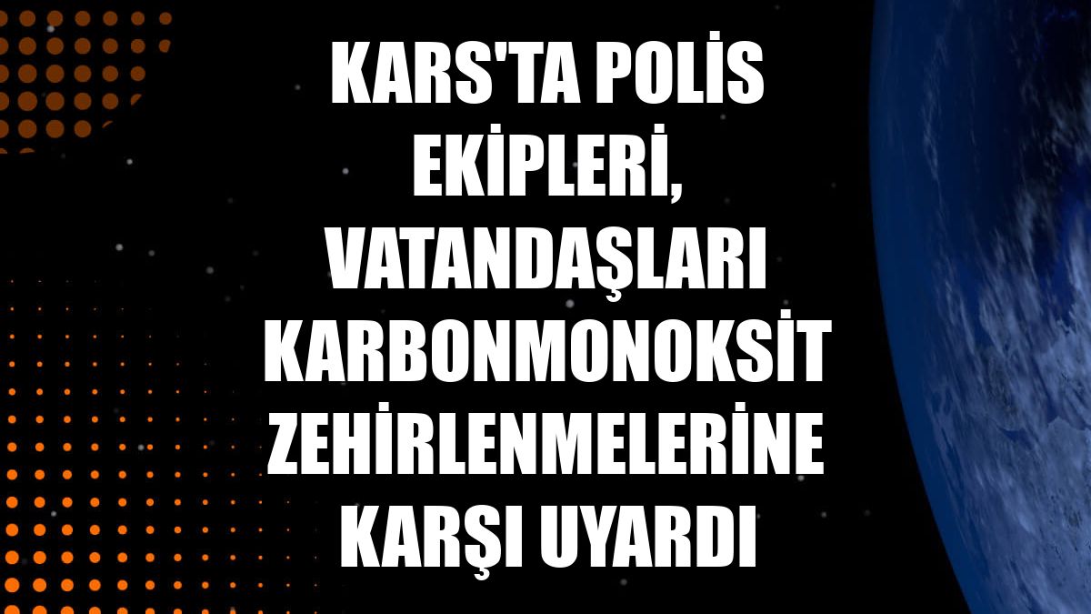 Kars'ta polis ekipleri, vatandaşları karbonmonoksit zehirlenmelerine karşı uyardı