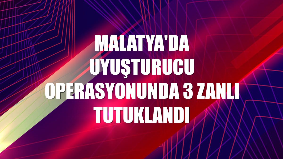 Malatya'da uyuşturucu operasyonunda 3 zanlı tutuklandı