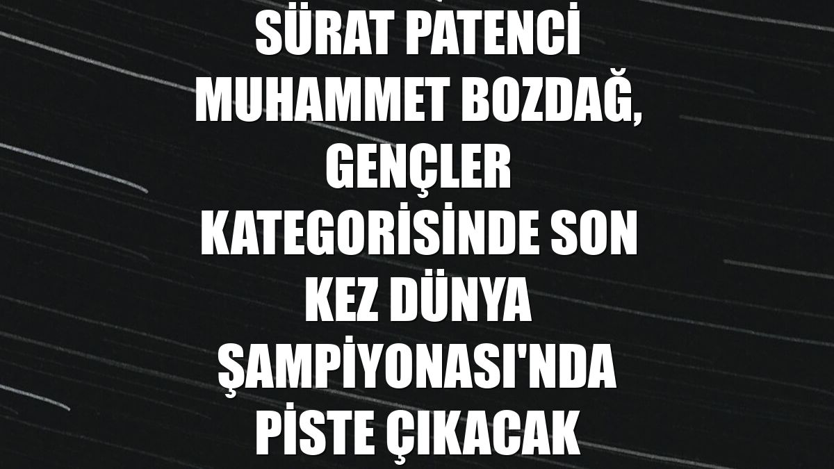 Sürat patenci Muhammet Bozdağ, gençler kategorisinde son kez Dünya Şampiyonası'nda piste çıkacak