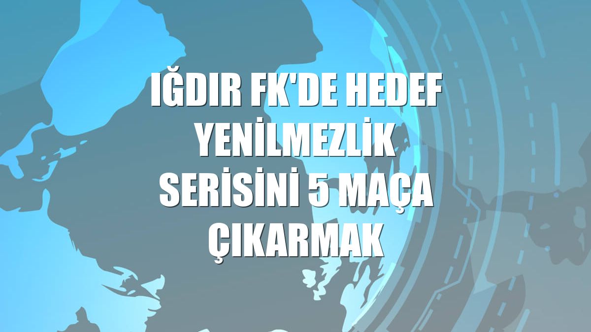 Iğdır FK'de hedef yenilmezlik serisini 5 maça çıkarmak