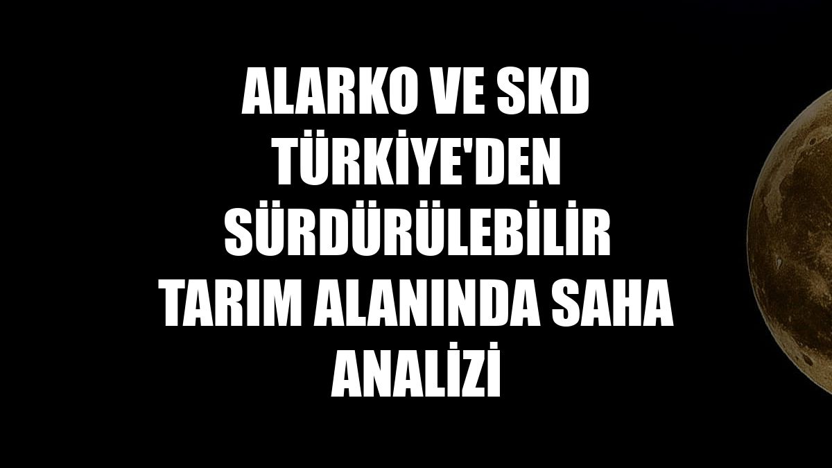 Alarko ve SKD Türkiye'den sürdürülebilir tarım alanında saha analizi