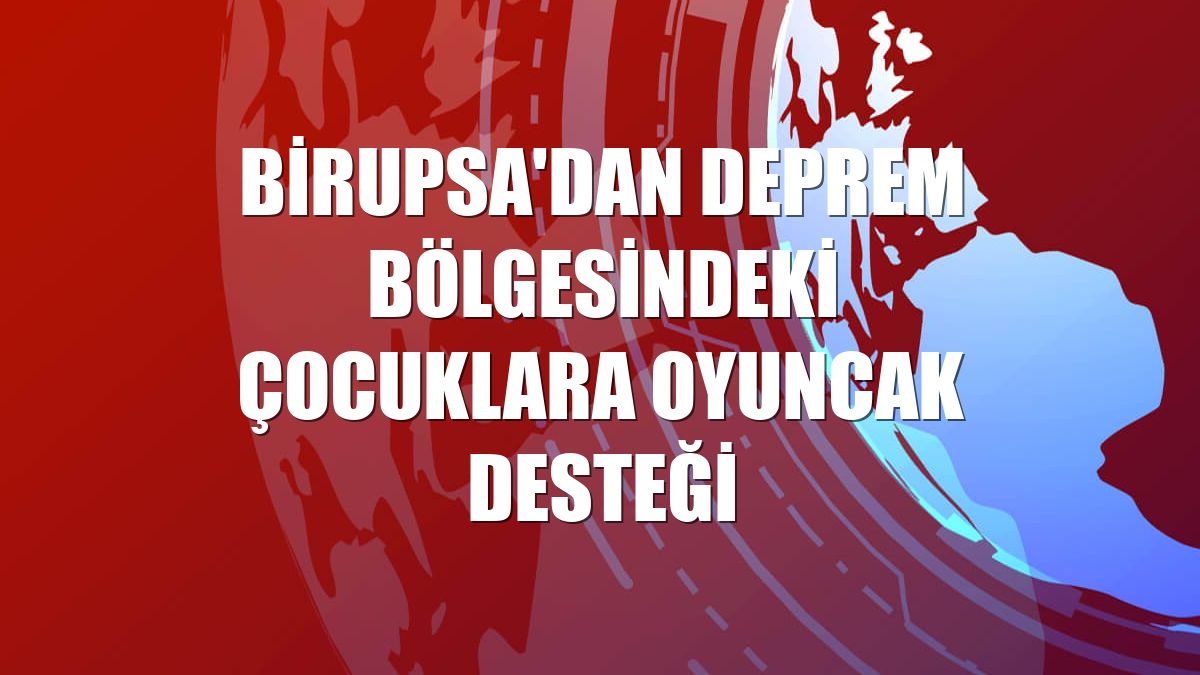 BİRUPSA'dan deprem bölgesindeki çocuklara oyuncak desteği