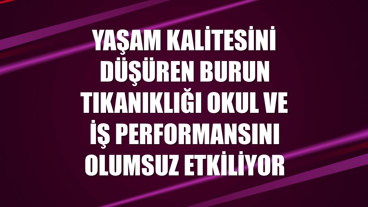 Yaşam kalitesini düşüren burun tıkanıklığı okul ve iş performansını olumsuz etkiliyor