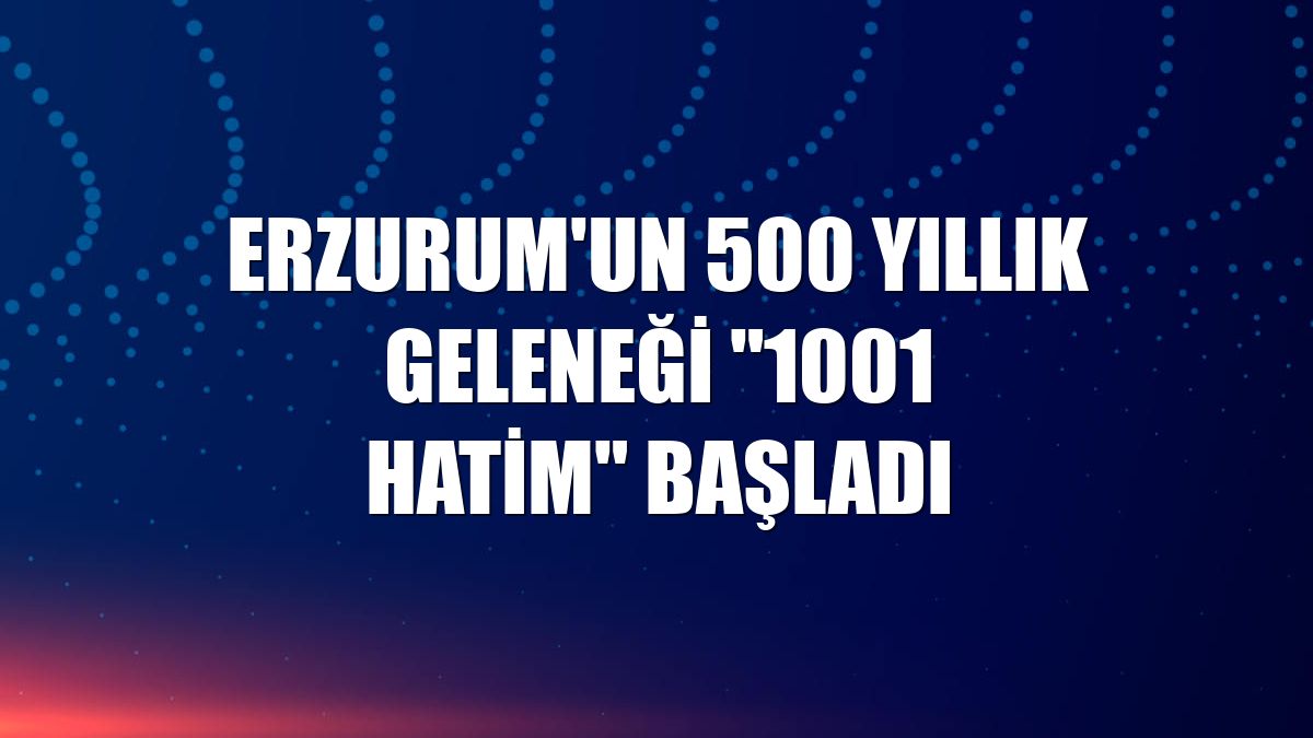 Erzurum'un 500 yıllık geleneği "1001 Hatim" başladı
