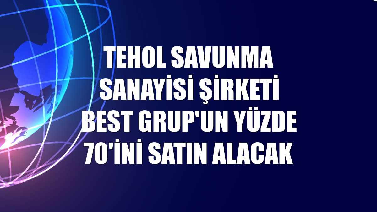TEHOL savunma sanayisi şirketi Best Grup'un yüzde 70'ini satın alacak