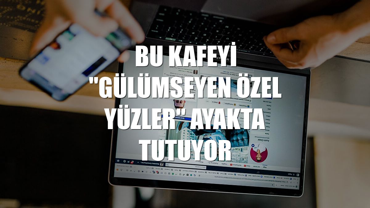Bu kafeyi "gülümseyen özel yüzler" ayakta tutuyor