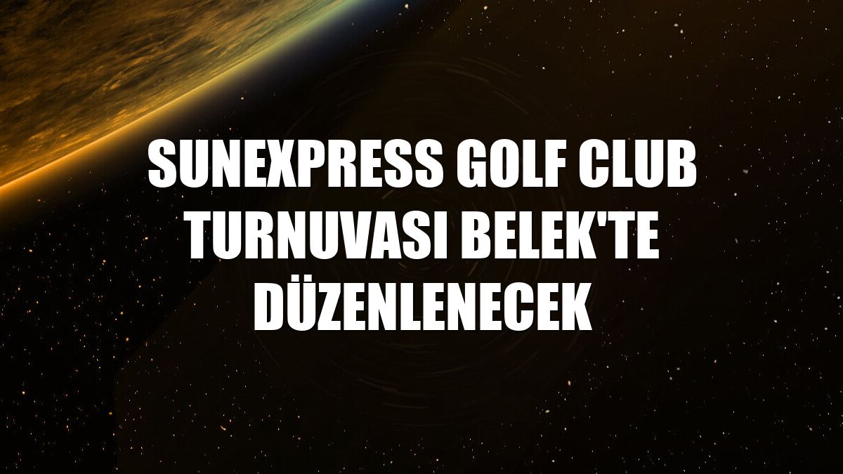 SunExpress Golf Club Turnuvası Belek'te düzenlenecek