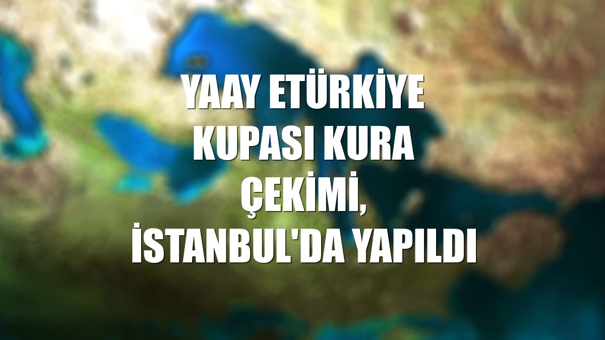 Yaay eTürkiye Kupası kura çekimi, İstanbul'da yapıldı