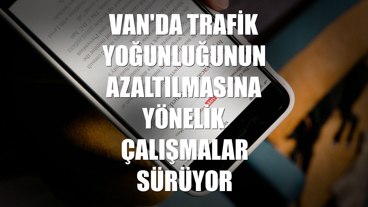 Van'da trafik yoğunluğunun azaltılmasına yönelik çalışmalar sürüyor