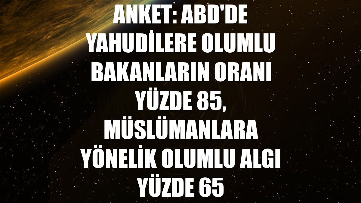 Anket: ABD'de Yahudilere olumlu bakanların oranı yüzde 85, Müslümanlara yönelik olumlu algı yüzde 65