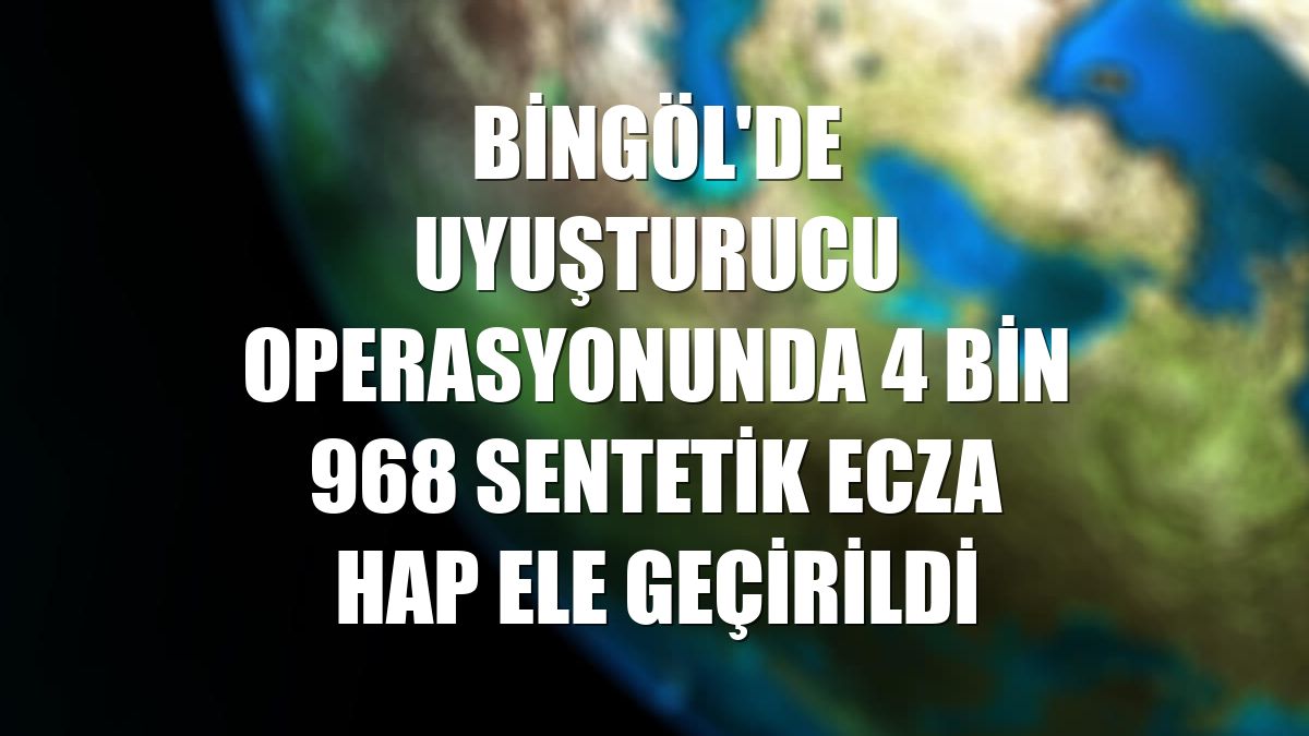 Bingöl'de uyuşturucu operasyonunda 4 bin 968 sentetik ecza hap ele geçirildi