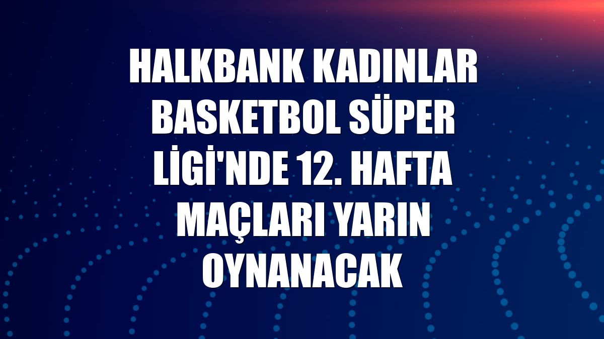 Halkbank Kadınlar Basketbol Süper Ligi'nde 12. hafta maçları yarın oynanacak