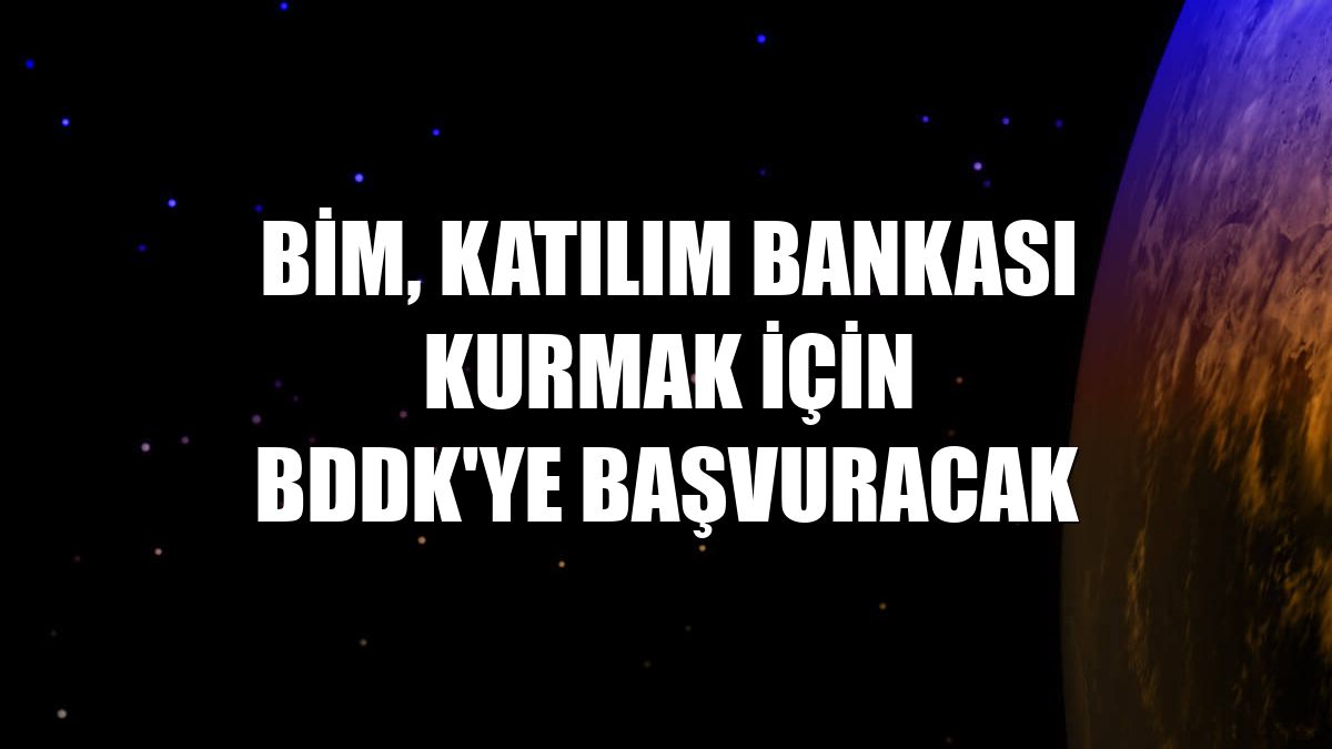 BİM, katılım bankası kurmak için BDDK'ye başvuracak