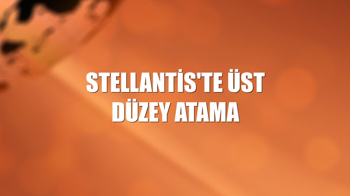 Stellantis'te üst düzey atama