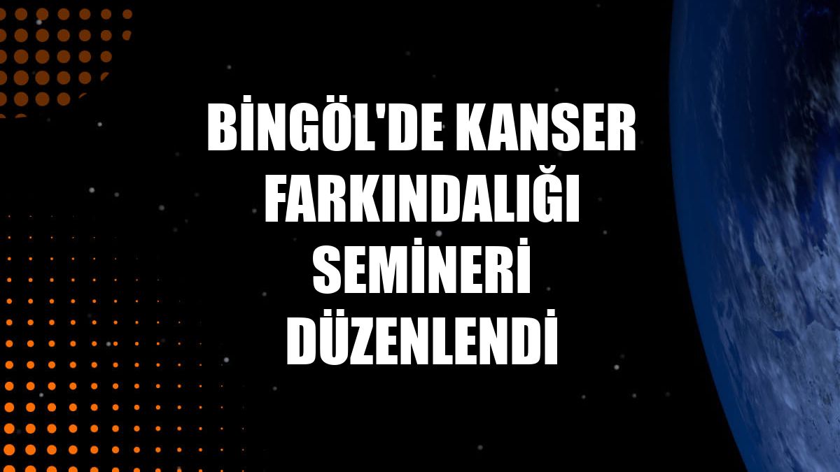 Bingöl'de kanser farkındalığı semineri düzenlendi