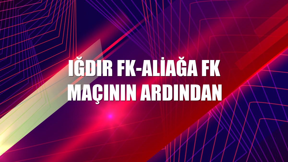 Iğdır FK-Aliağa FK maçının ardından