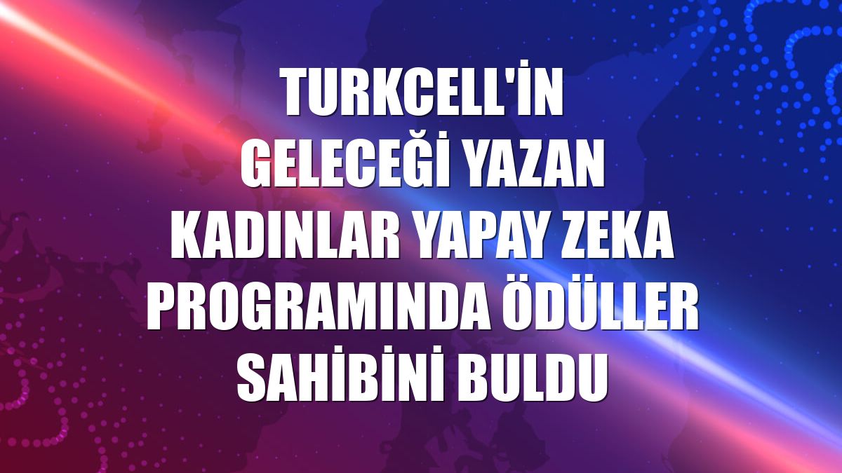 Turkcell'in Geleceği Yazan Kadınlar Yapay Zeka programında ödüller sahibini buldu