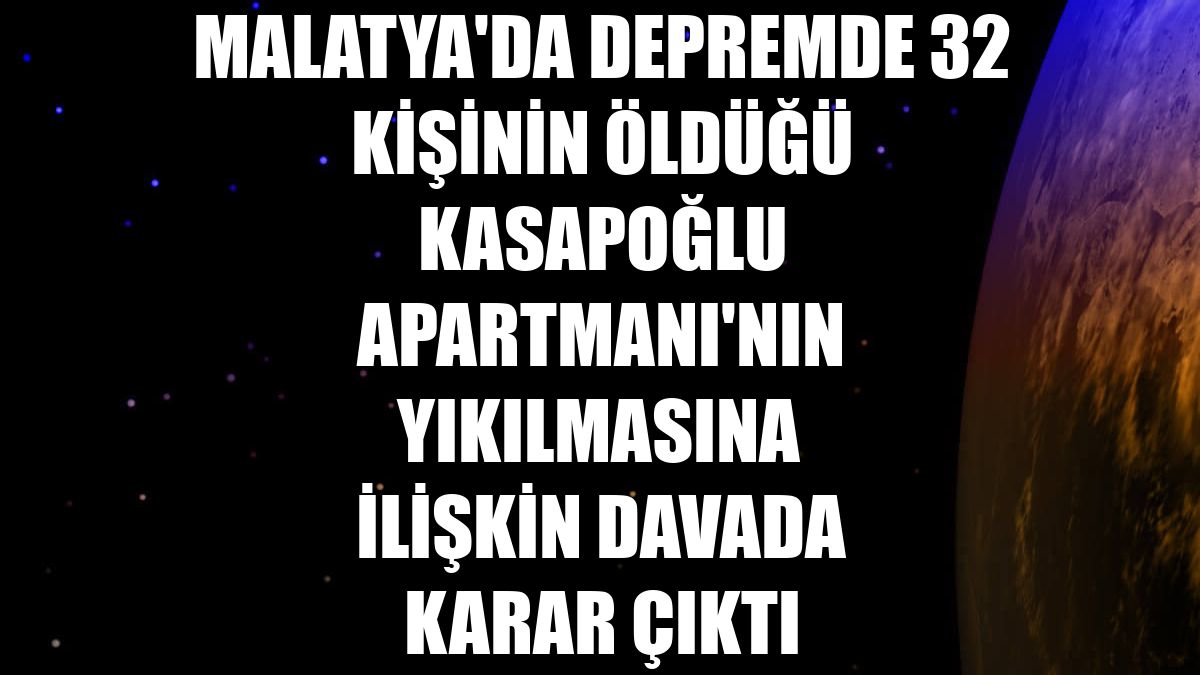 Malatya'da depremde 32 kişinin öldüğü Kasapoğlu Apartmanı'nın yıkılmasına ilişkin davada karar çıktı