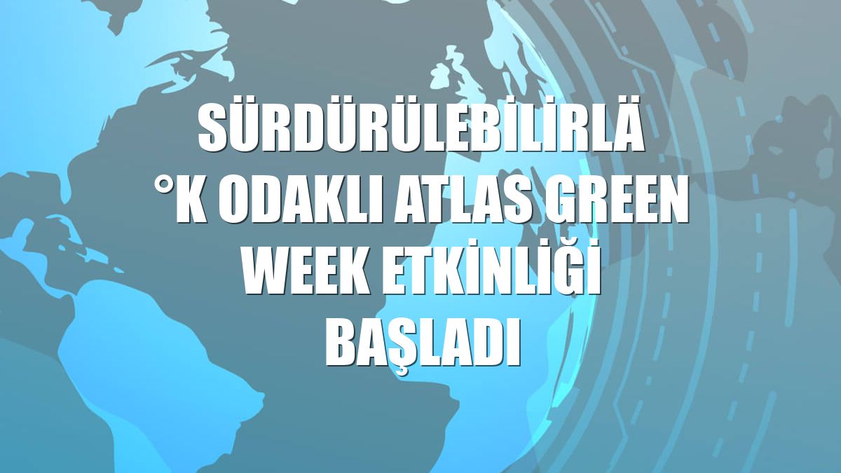 Sürdürülebilirlik odaklı Atlas Green Week etkinliği başladı