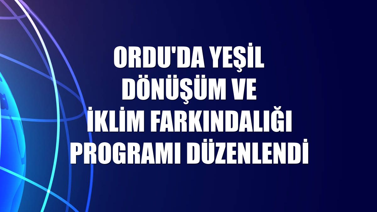 Ordu'da Yeşil Dönüşüm ve İklim Farkındalığı Programı düzenlendi