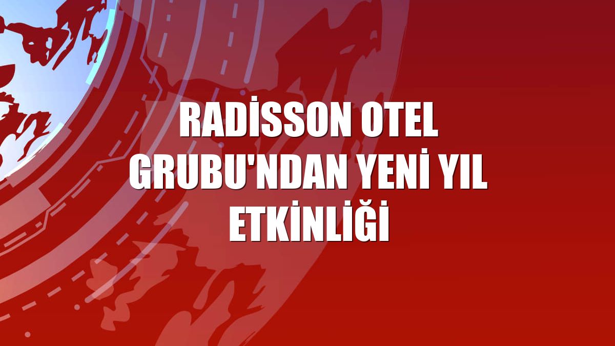 Radisson Otel Grubu'ndan yeni yıl etkinliği