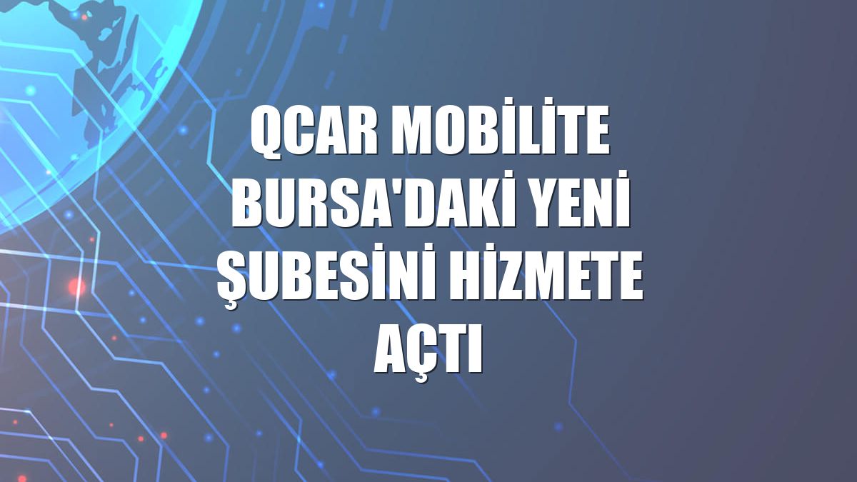 QCAR Mobilite Bursa'daki yeni şubesini hizmete açtı
