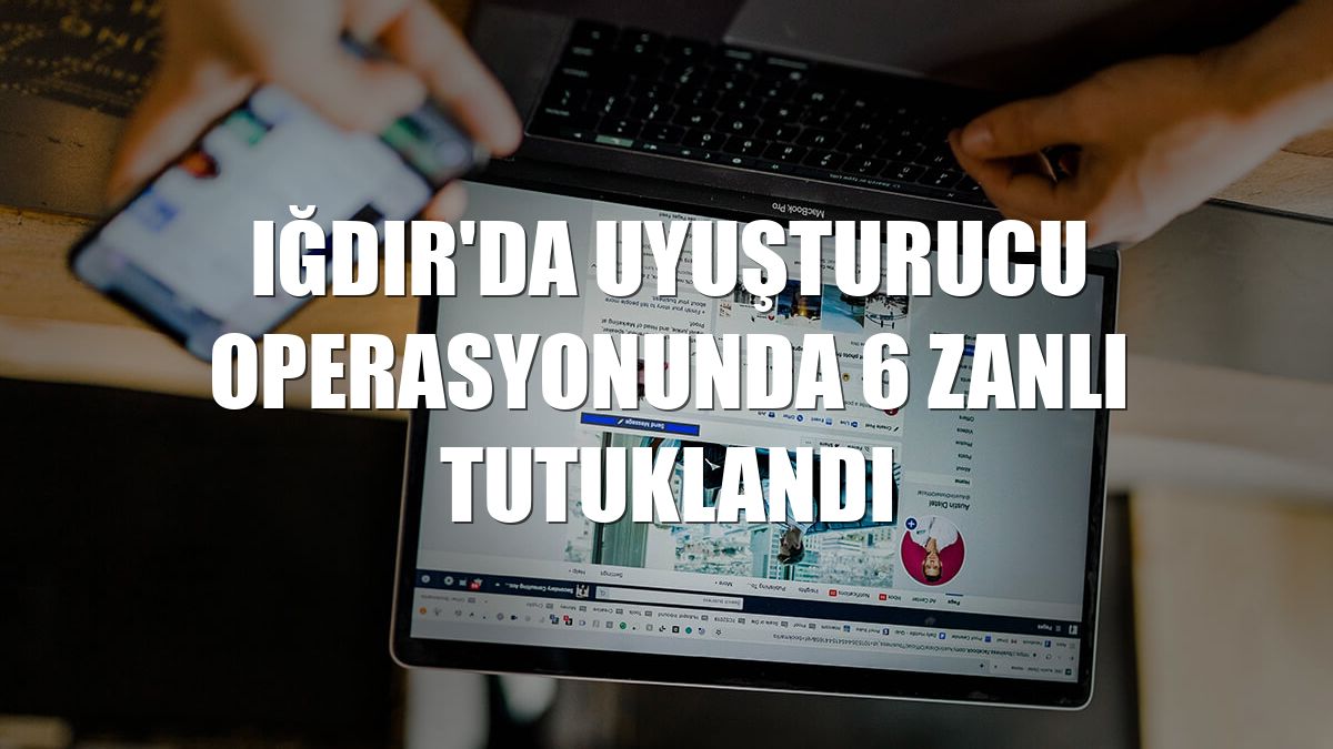 Iğdır'da uyuşturucu operasyonunda 6 zanlı tutuklandı