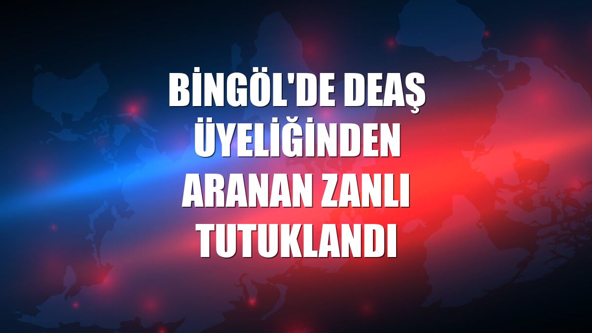 Bingöl'de DEAŞ üyeliğinden aranan zanlı tutuklandı