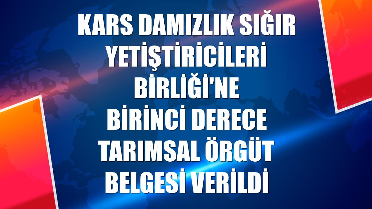 Kars Damızlık Sığır Yetiştiricileri Birliği'ne birinci derece tarımsal örgüt belgesi verildi