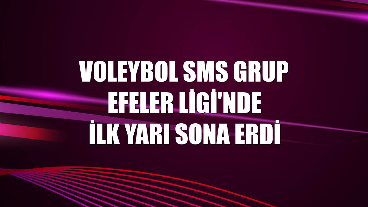 Voleybol SMS Grup Efeler Ligi'nde ilk yarı sona erdi
