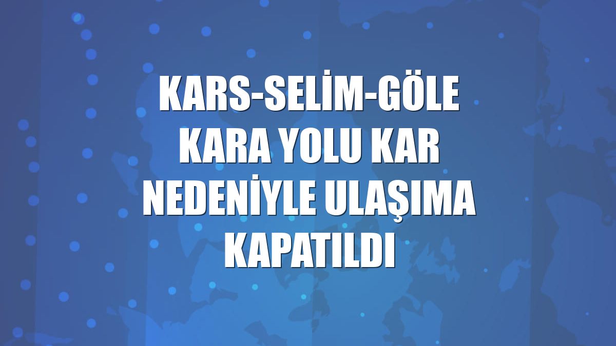 Kars-Selim-Göle kara yolu kar nedeniyle ulaşıma kapatıldı