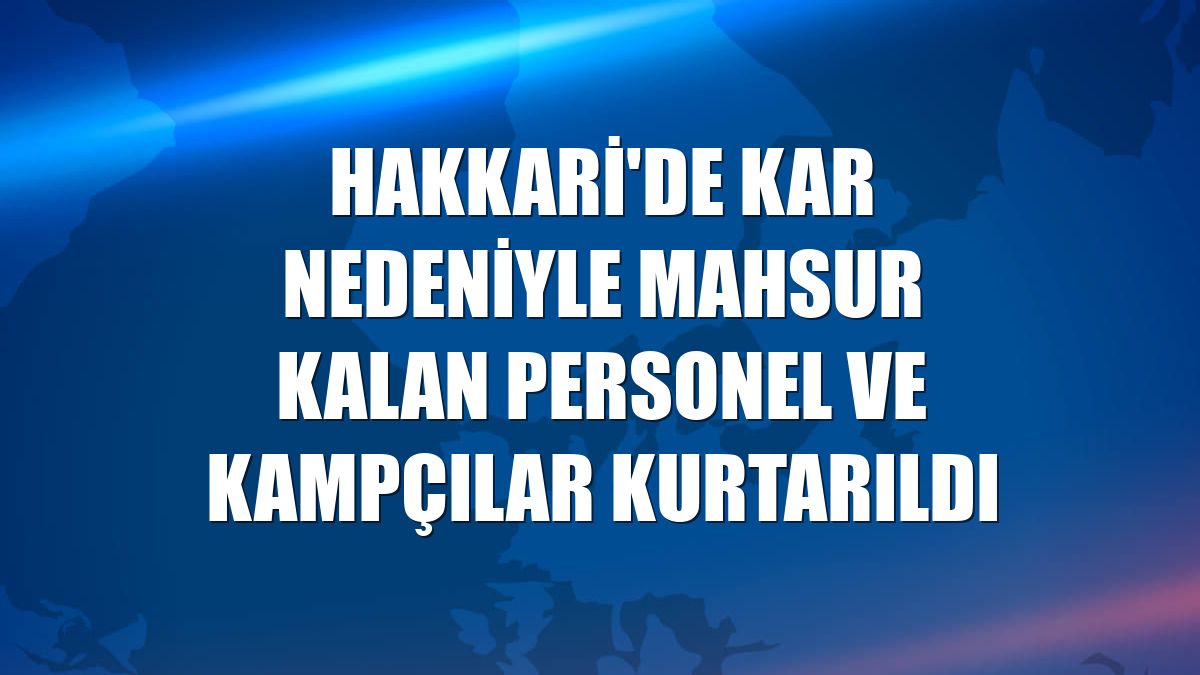 Hakkari'de kar nedeniyle mahsur kalan personel ve kampçılar kurtarıldı