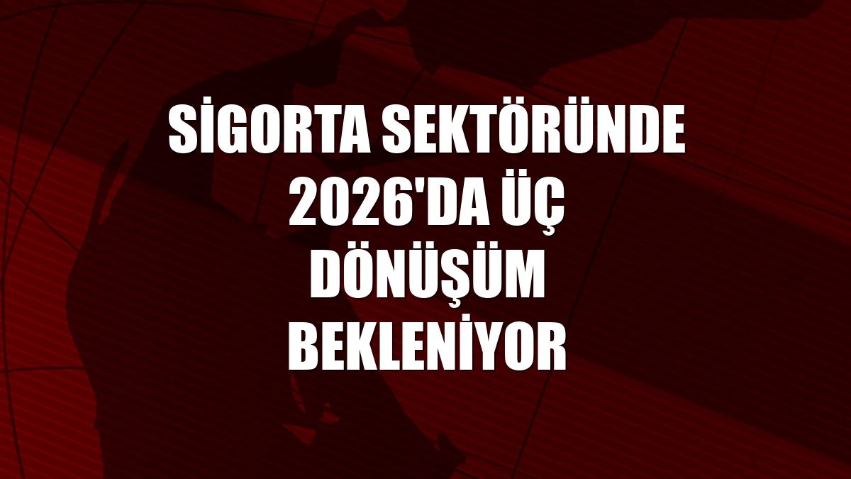 Sigorta sektöründe 2026'da üç dönüşüm bekleniyor