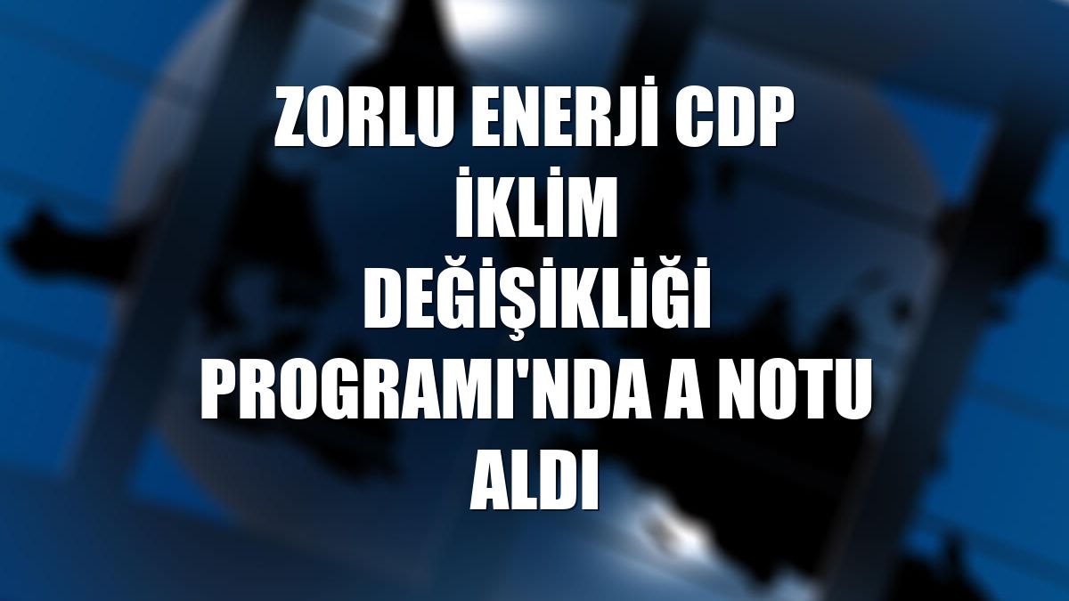 Zorlu Enerji CDP İklim Değişikliği Programı'nda A notu aldı