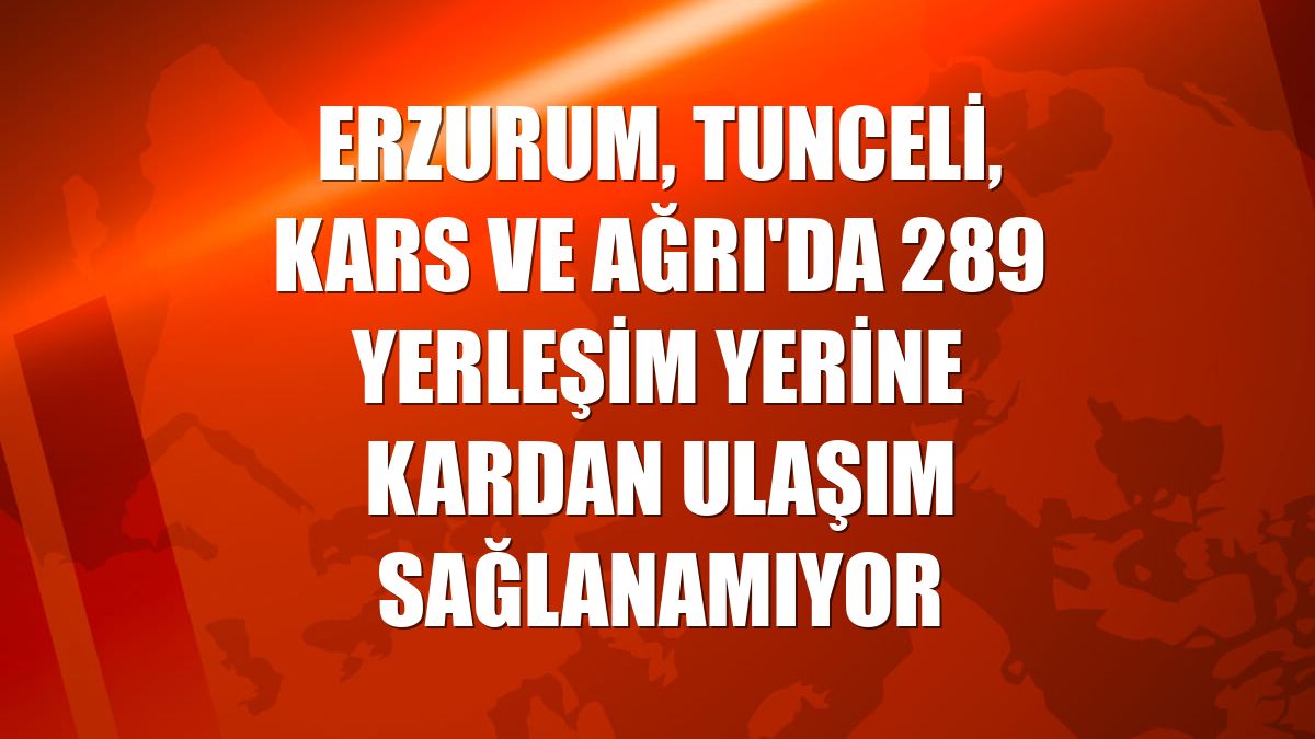 Erzurum, Tunceli, Kars ve Ağrı'da 289 yerleşim yerine kardan ulaşım sağlanamıyor