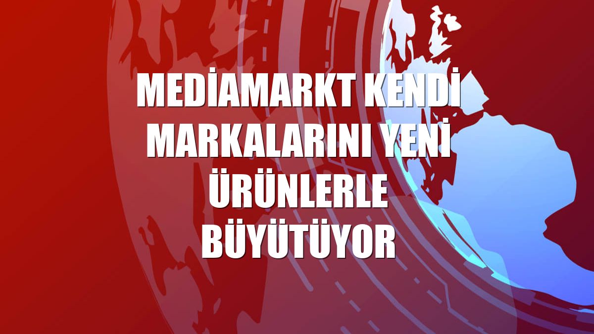 MediaMarkt kendi markalarını yeni ürünlerle büyütüyor