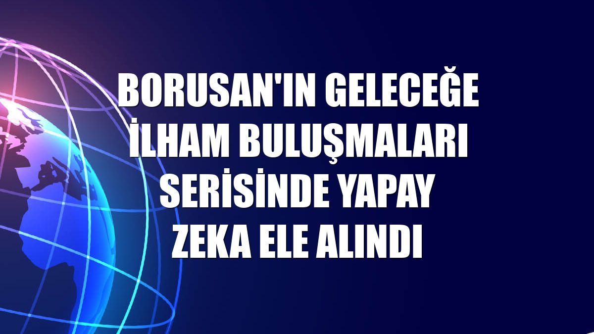 Borusan'ın Geleceğe İlham Buluşmaları serisinde yapay zeka ele alındı