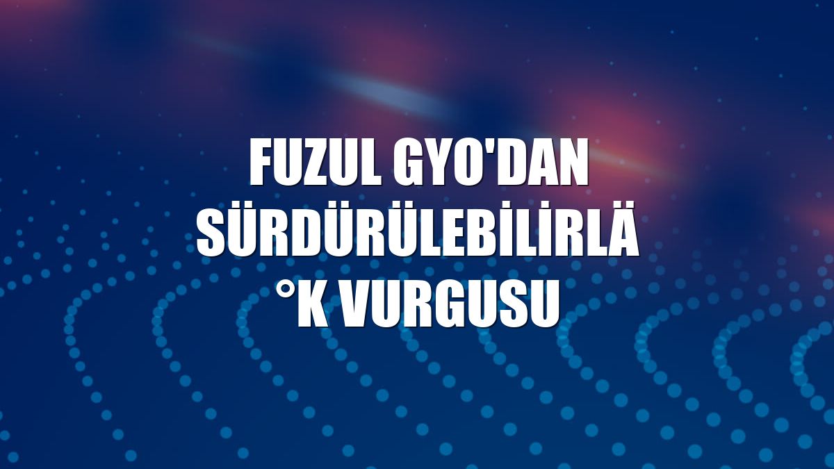 Fuzul GYO'dan sürdürülebilirlik vurgusu