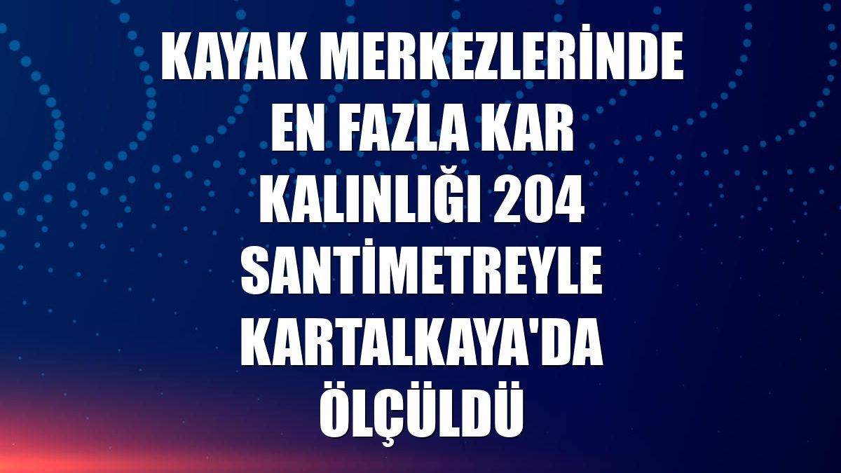 Kayak merkezlerinde en fazla kar kalınlığı 204 santimetreyle Kartalkaya'da ölçüldü
