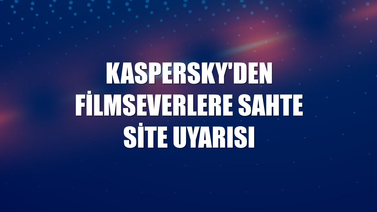 Kaspersky'den filmseverlere sahte site uyarısı
