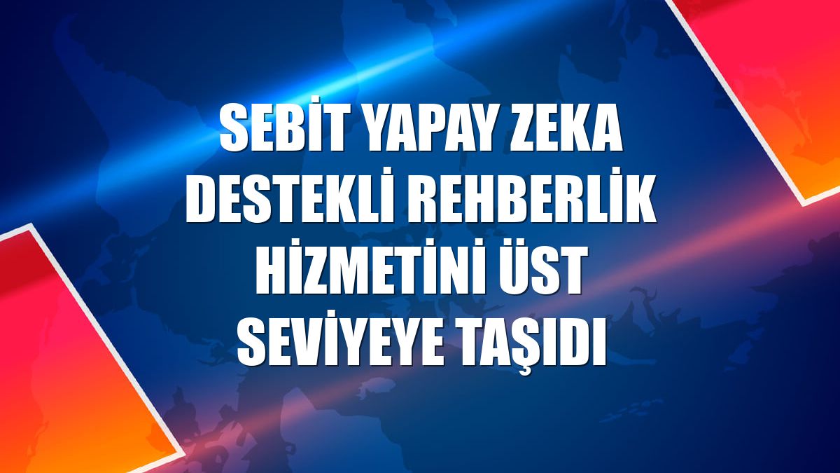 Sebit yapay zeka destekli rehberlik hizmetini üst seviyeye taşıdı