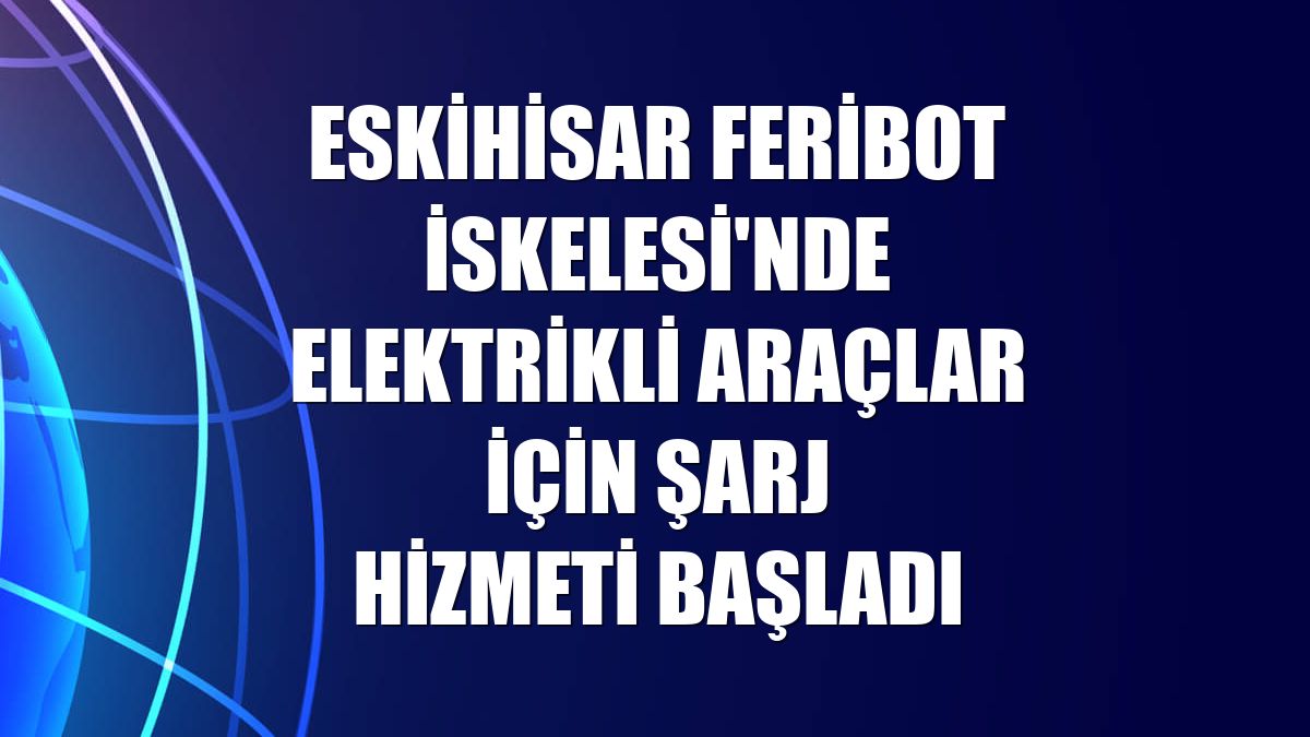 Eskihisar Feribot İskelesi'nde elektrikli araçlar için şarj hizmeti başladı