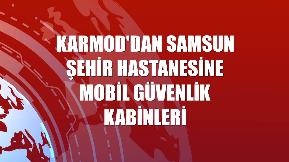 Karmod'dan Samsun Şehir Hastanesine mobil güvenlik kabinleri