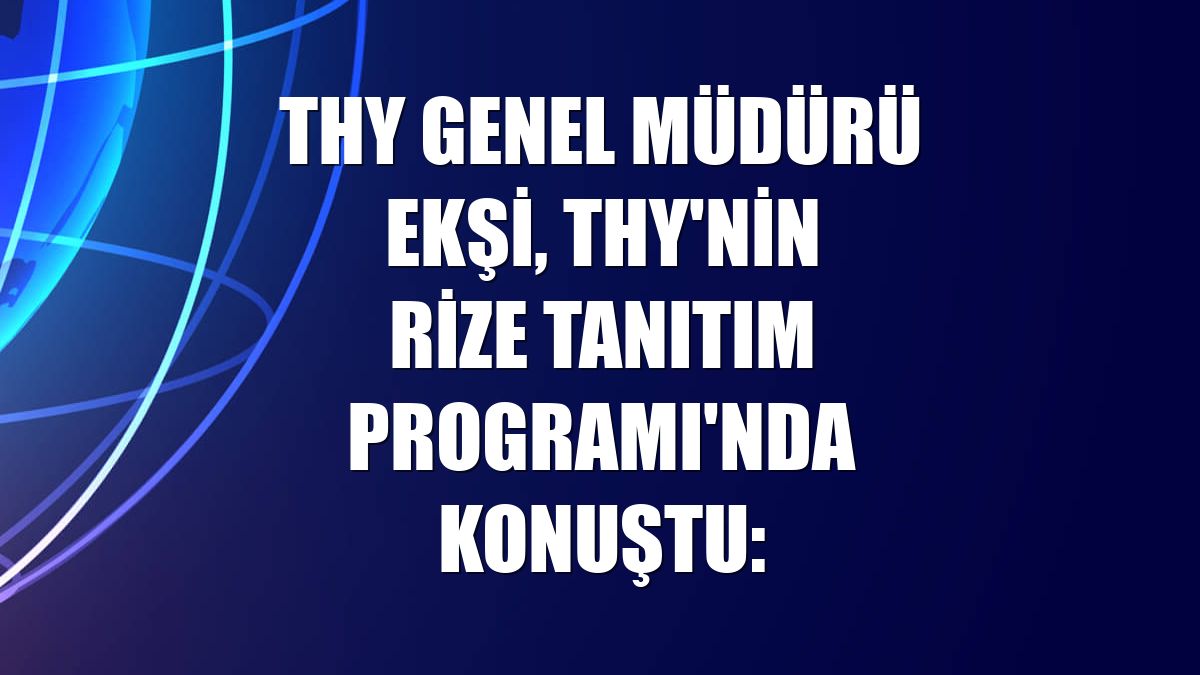 THY Genel Müdürü Ekşi, THY'nin Rize Tanıtım Programı'nda konuştu:
