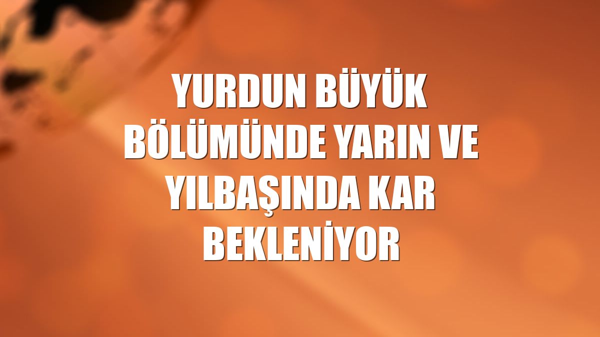 Yurdun büyük bölümünde yarın ve yılbaşında kar bekleniyor