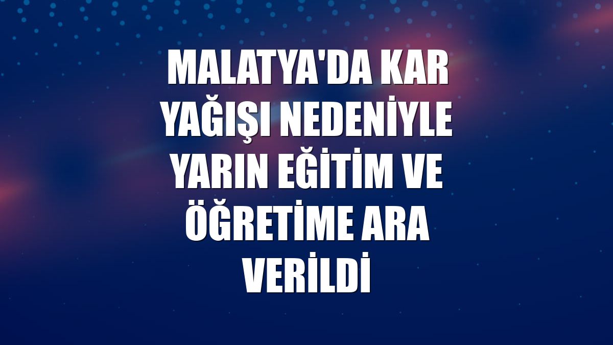 Malatya'da kar yağışı nedeniyle yarın eğitim ve öğretime ara verildi