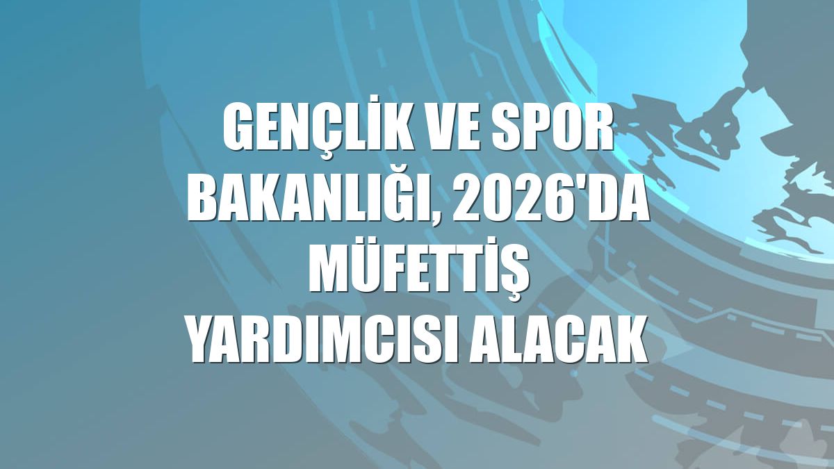 Gençlik ve Spor Bakanlığı, 2026'da müfettiş yardımcısı alacak