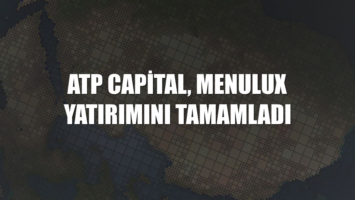 ATP Capital, Menulux yatırımını tamamladı