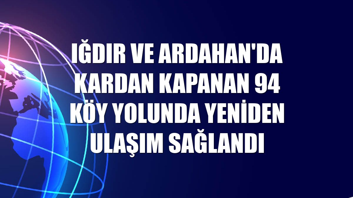 Iğdır ve Ardahan'da kardan kapanan 94 köy yolunda yeniden ulaşım sağlandı